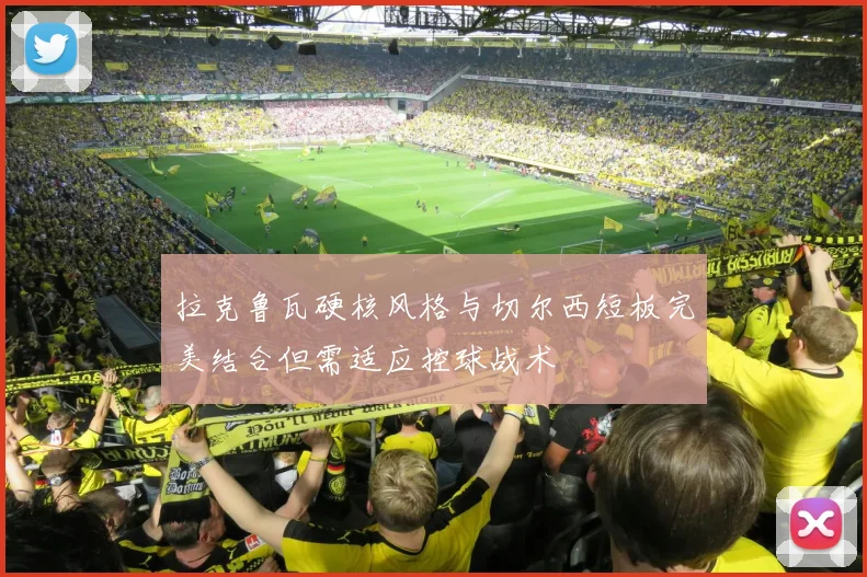 拉克鲁瓦硬核风格与切尔西短板完美结合但需适应控球战术
