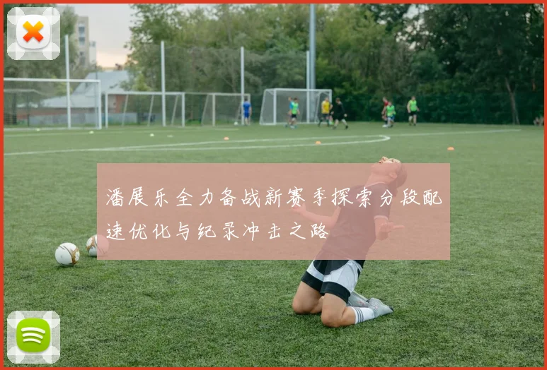 潘展乐全力备战新赛季探索分段配速优化与纪录冲击之路