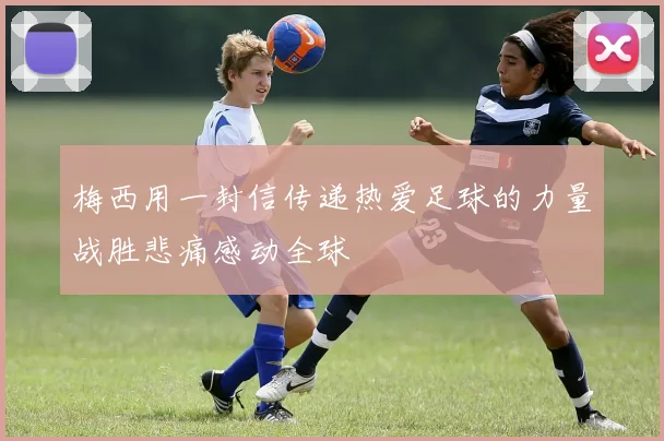 梅西用一封信传递热爱足球的力量战胜悲痛感动全球