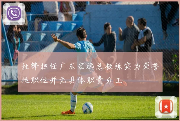 杜锋担任广东宏远总教练实为荣誉性职位并无具体职责分工