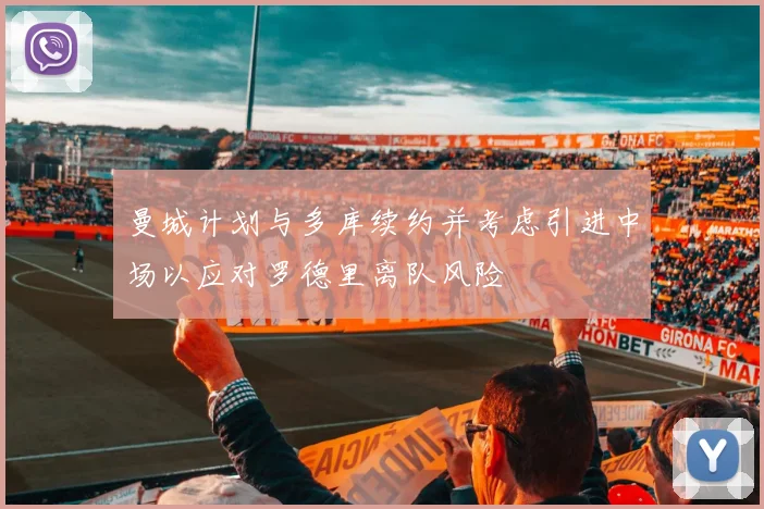 曼城计划与多库续约并考虑引进中场以应对罗德里离队风险