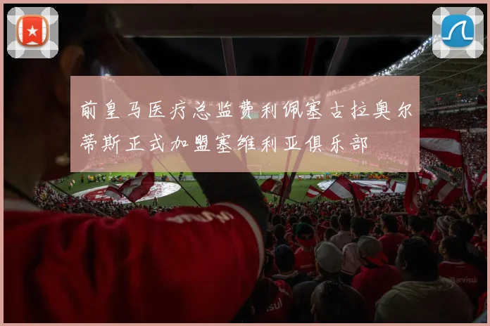 前皇马医疗总监费利佩塞古拉奥尔蒂斯正式加盟塞维利亚俱乐部