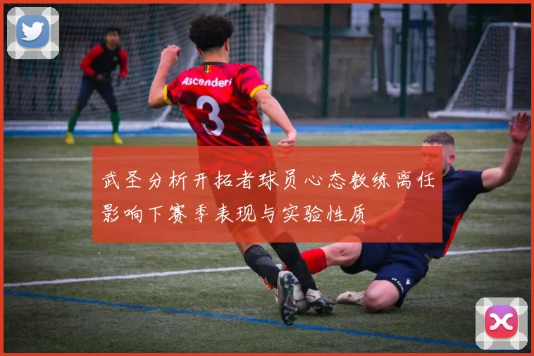 武圣分析开拓者球员心态教练离任影响下赛季表现与实验性质